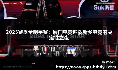 2025赛季全明星赛：厦门电竞迎战新乡电竞的决定性之夜