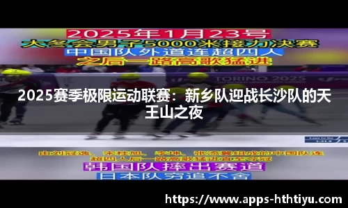 2025赛季极限运动联赛：新乡队迎战长沙队的天王山之夜
